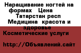 Наращивание ногтей на формах › Цена ­ 500 - Татарстан респ. Медицина, красота и здоровье » Косметические услуги   